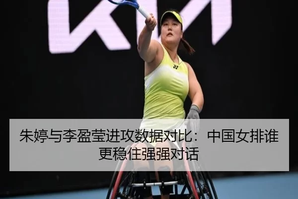 朱婷与李盈莹进攻数据对比：中国女排谁更稳住强强对话