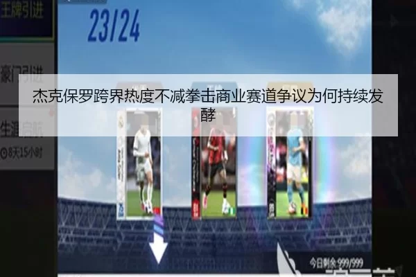 杰克保罗跨界热度不减拳击商业赛道争议为何持续发酵
