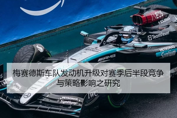 梅赛德斯车队发动机升级对赛季后半段竞争与策略影响之研究